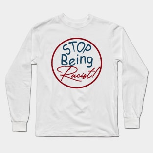 Stop Being Racist, don't be racist. Long Sleeve T-Shirt